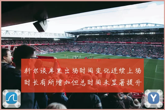 科尔谈库里出场时间变化连续上场时长有所增加但总时间未显著提升
