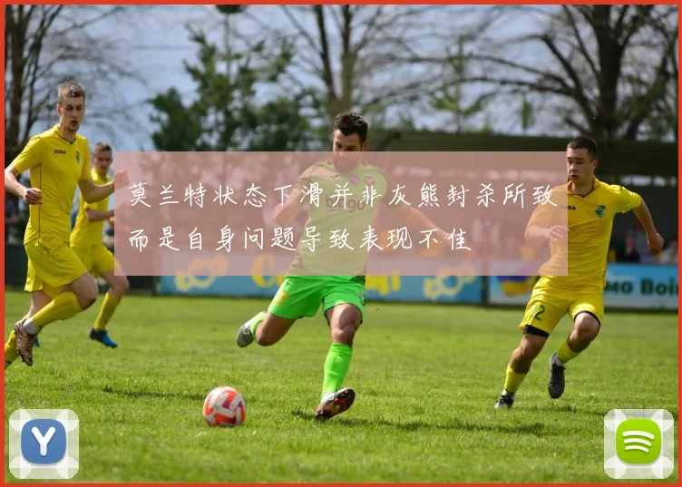 莫兰特状态下滑并非灰熊封杀所致而是自身问题导致表现不佳