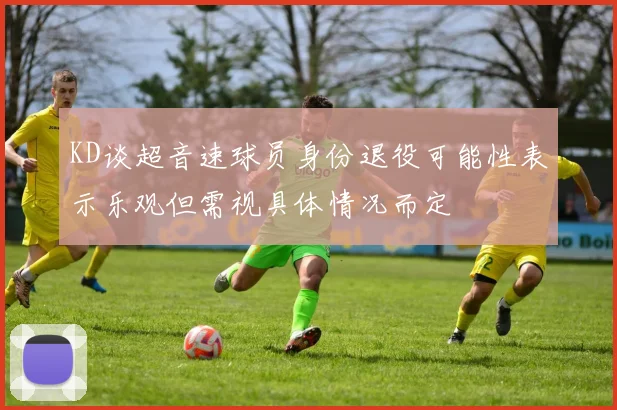 KD谈超音速球员身份退役可能性表示乐观但需视具体情况而定