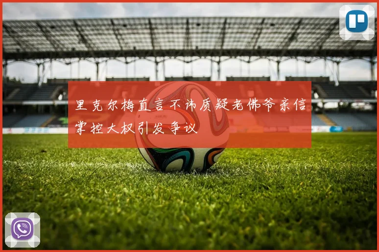 里克尔梅直言不讳质疑老佛爷亲信掌控大权引发争议
