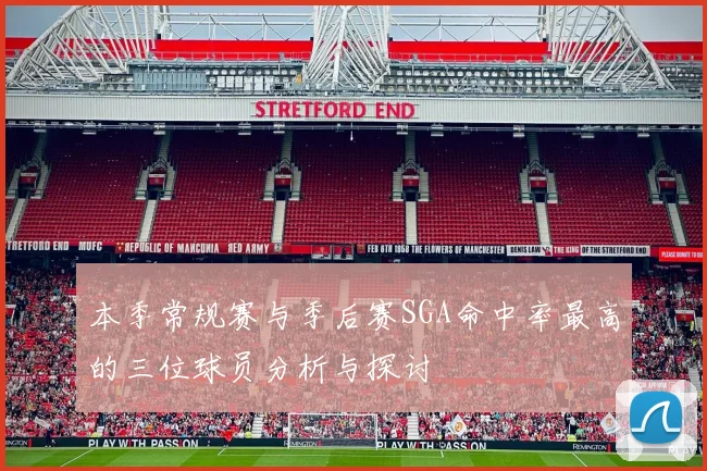 本季常规赛与季后赛SGA命中率最高的三位球员分析与探讨