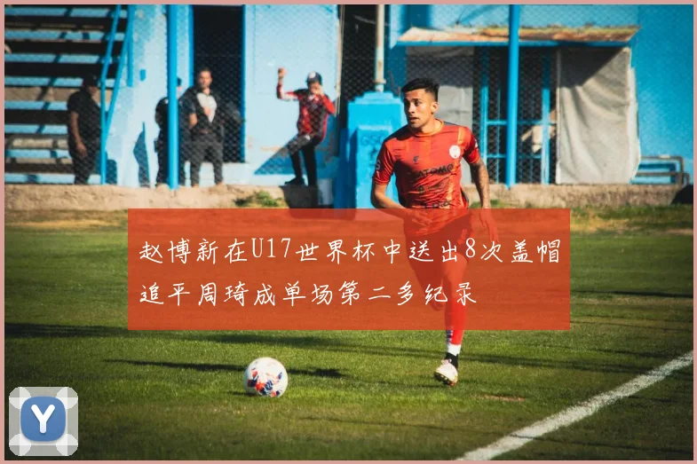 赵博新在U17世界杯中送出8次盖帽追平周琦成单场第二多纪录