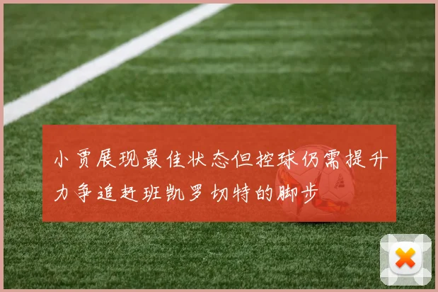小贾展现最佳状态但控球仍需提升力争追赶班凯罗切特的脚步
