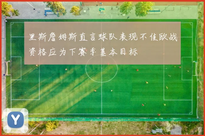 里斯詹姆斯直言球队表现不佳欧战资格应为下赛季基本目标