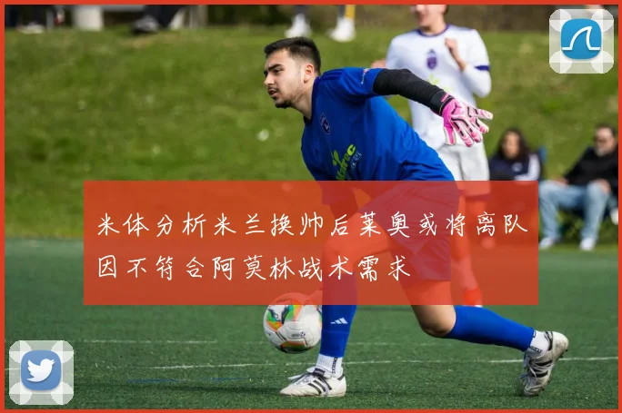 米体分析米兰换帅后莱奥或将离队因不符合阿莫林战术需求