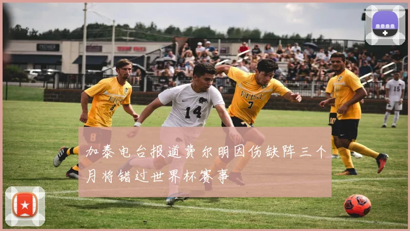 加泰电台报道费尔明因伤缺阵三个月将错过世界杯赛事