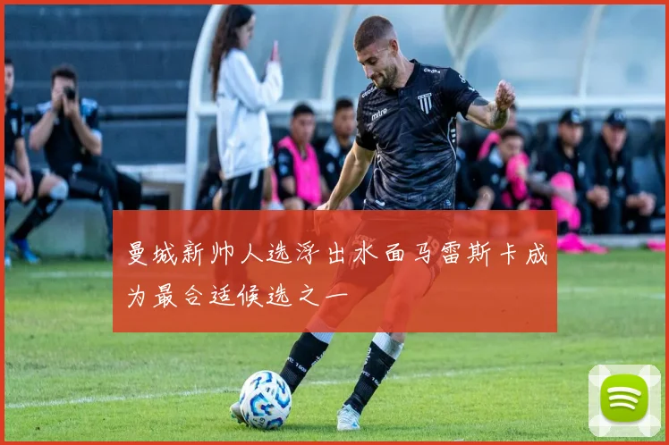 曼城新帅人选浮出水面马雷斯卡成为最合适候选之一
