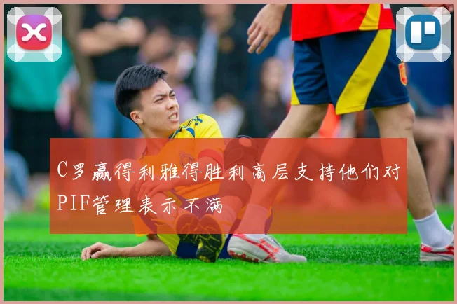 C罗赢得利雅得胜利高层支持他们对PIF管理表示不满