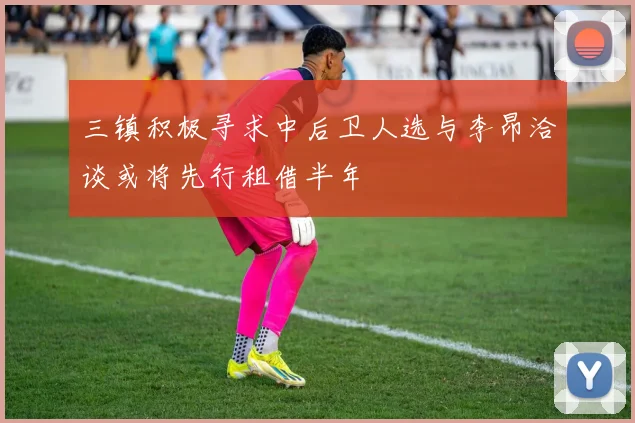 三镇积极寻求中后卫人选与李昂洽谈或将先行租借半年