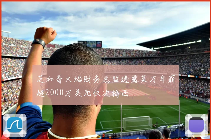 芝加哥火焰财务总监透露莱万年薪超2000万美元仅次梅西