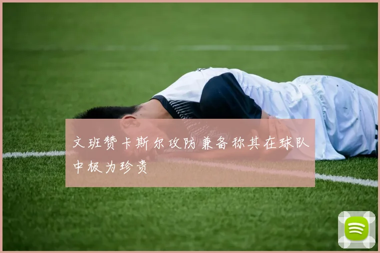 文班赞卡斯尔攻防兼备称其在球队中极为珍贵