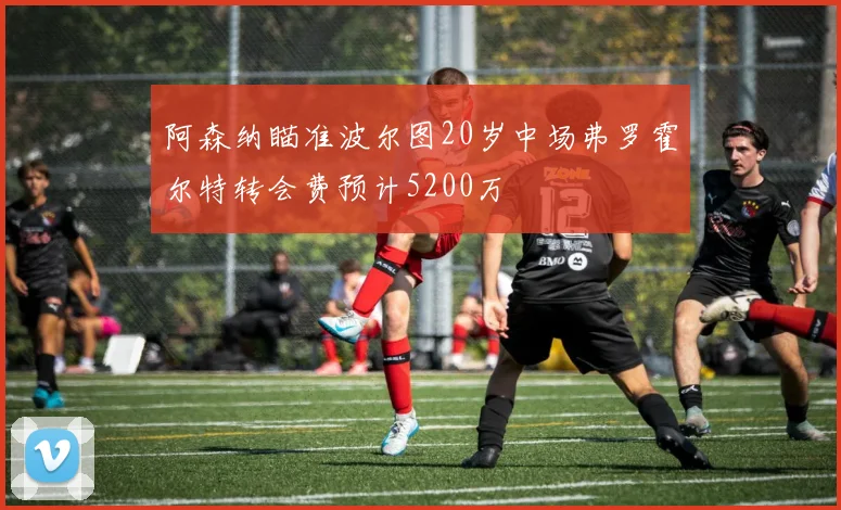 阿森纳瞄准波尔图20岁中场弗罗霍尔特转会费预计5200万