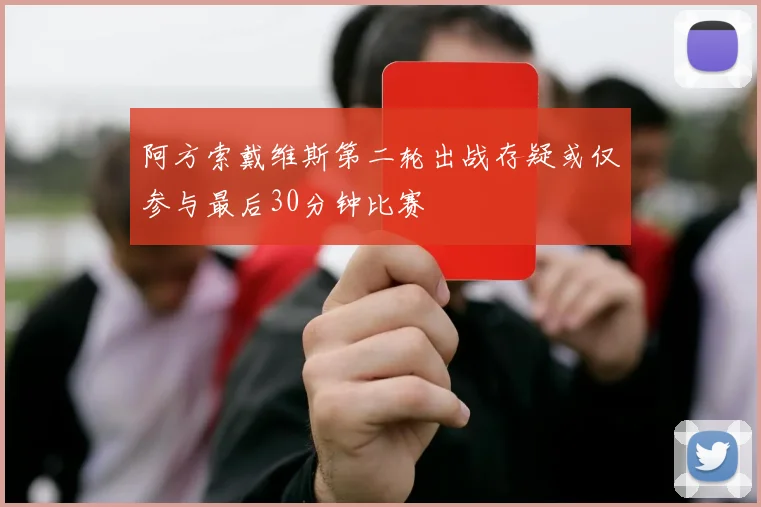 阿方索戴维斯第二轮出战存疑或仅参与最后30分钟比赛